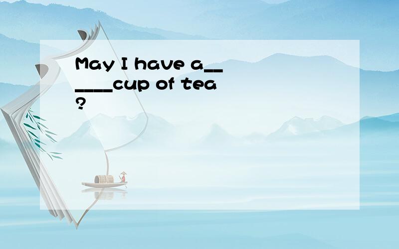 May I have a______cup of tea?