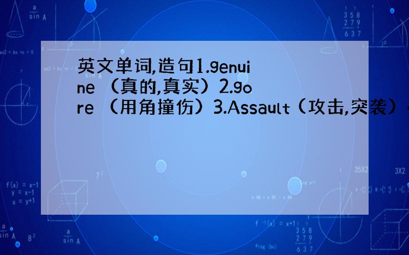 英文单词,造句1.genuine （真的,真实）2.gore （用角撞伤）3.Assault (攻击,突袭）4.Blas