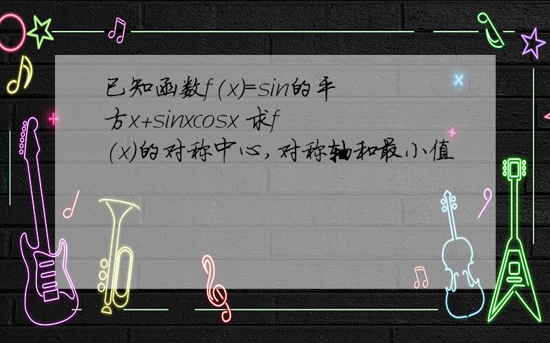 已知函数f(x)=sin的平方x+sinxcosx 求f(x)的对称中心,对称轴和最小值