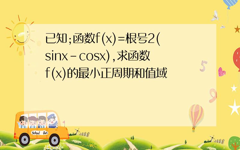 已知;函数f(x)=根号2(sinx-cosx),求函数f(x)的最小正周期和值域