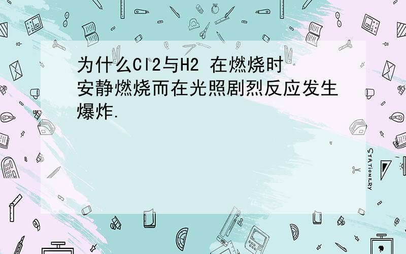 为什么Cl2与H2 在燃烧时安静燃烧而在光照剧烈反应发生爆炸.