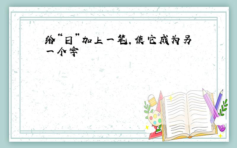 给“日”加上一笔,使它成为另一个字