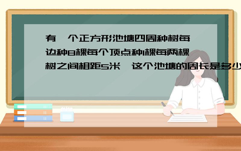 有一个正方形池塘四周种树每一边种8棵每个顶点种1棵每两棵树之间相距5米,这个池塘的周长是多少米?