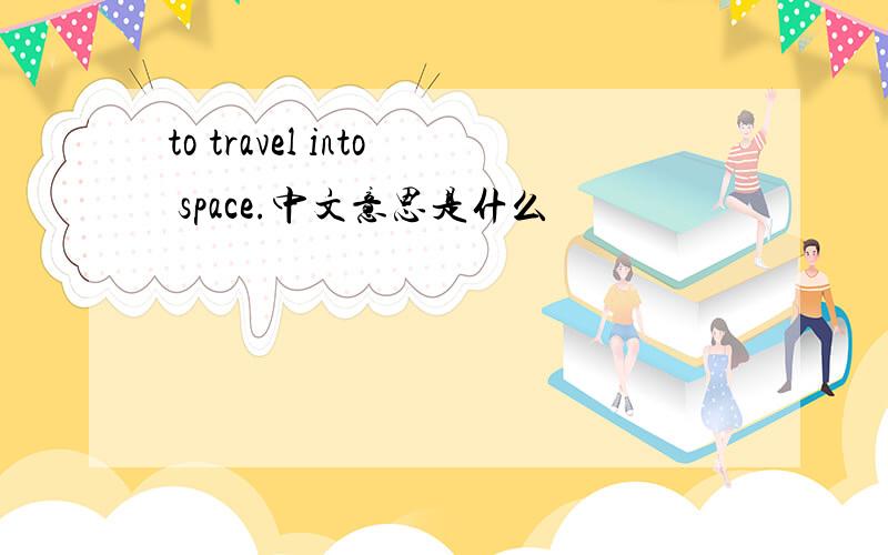 to travel into space.中文意思是什么