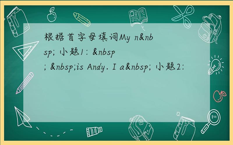 根据首字母填词My n  小题1:    is Andy. I a  小题2: