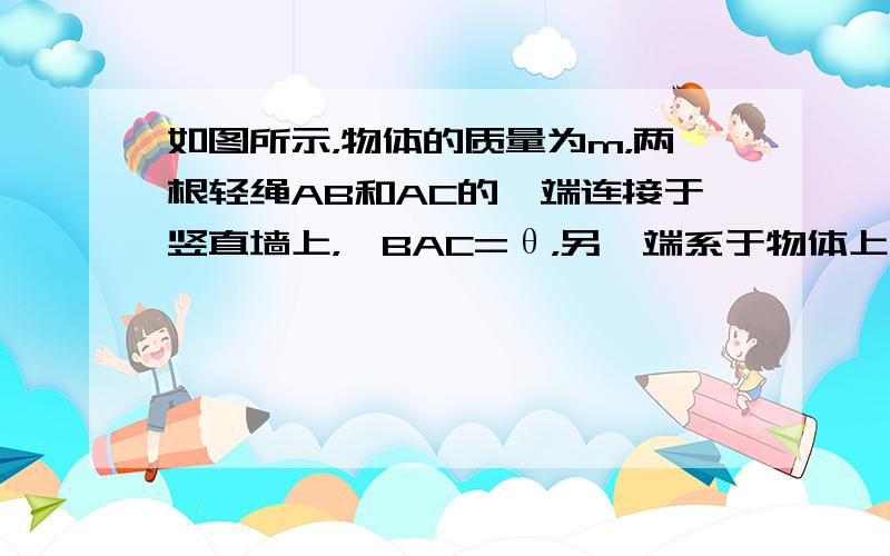 如图所示，物体的质量为m，两根轻绳AB和AC的一端连接于竖直墙上，∠BAC=θ，另一端系于物体上，在物体上另施加一个与水