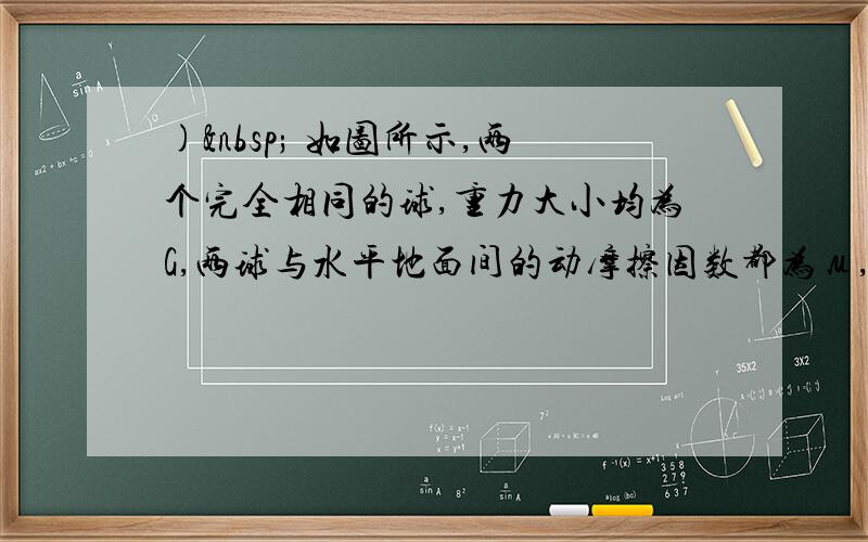 )  如图所示,两个完全相同的球,重力大小均为G,两球与水平地面间的动摩擦因数都为μ,且假设最大静摩擦力等于滑