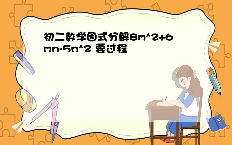 初二数学因式分解8m^2+6mn-5n^2 要过程