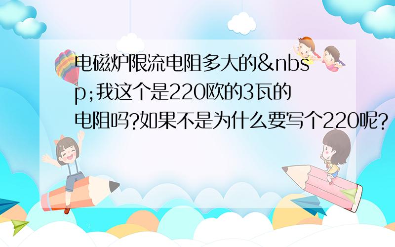 电磁炉限流电阻多大的 我这个是220欧的3瓦的电阻吗?如果不是为什么要写个220呢?