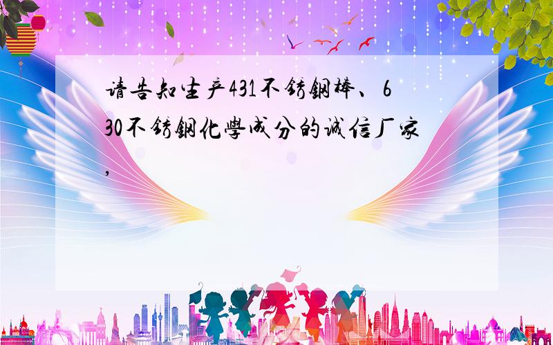 请告知生产431不锈钢棒、630不锈钢化学成分的诚信厂家,