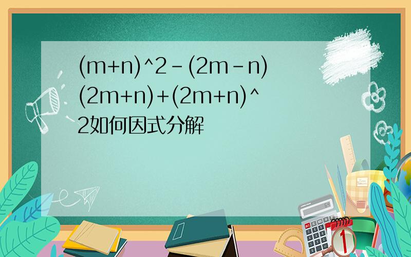 (m+n)^2-(2m-n)(2m+n)+(2m+n)^2如何因式分解