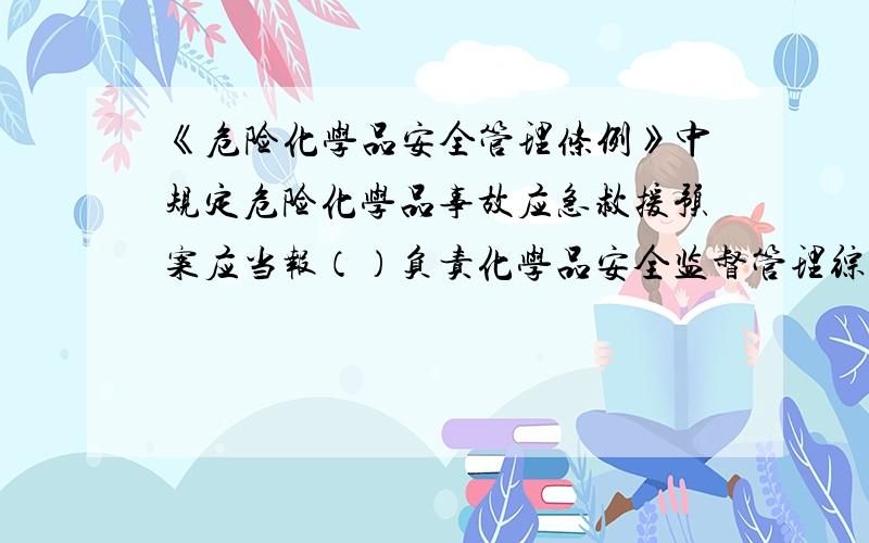 《危险化学品安全管理条例》中规定危险化学品事故应急救援预案应当报（）负责化学品安全监督管理综合工作的部门备案