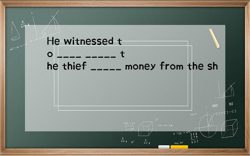 He witnessed to ____ _____ the thief _____ money from the sh