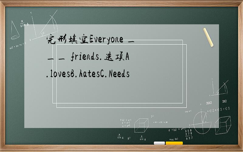 完形填空Everyone ___ friends.选项A.lovesB.hatesC.Needs