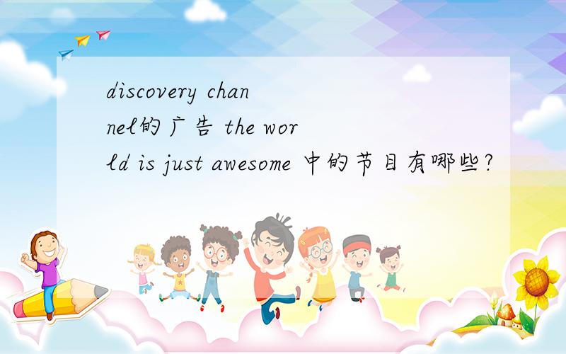 discovery channel的广告 the world is just awesome 中的节目有哪些?