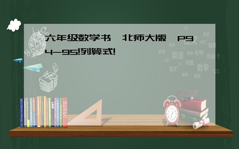 六年级数学书《北师大版》P94-95!列算式!