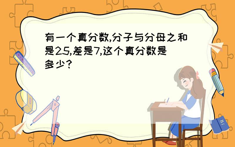 有一个真分数,分子与分母之和是25,差是7,这个真分数是多少?