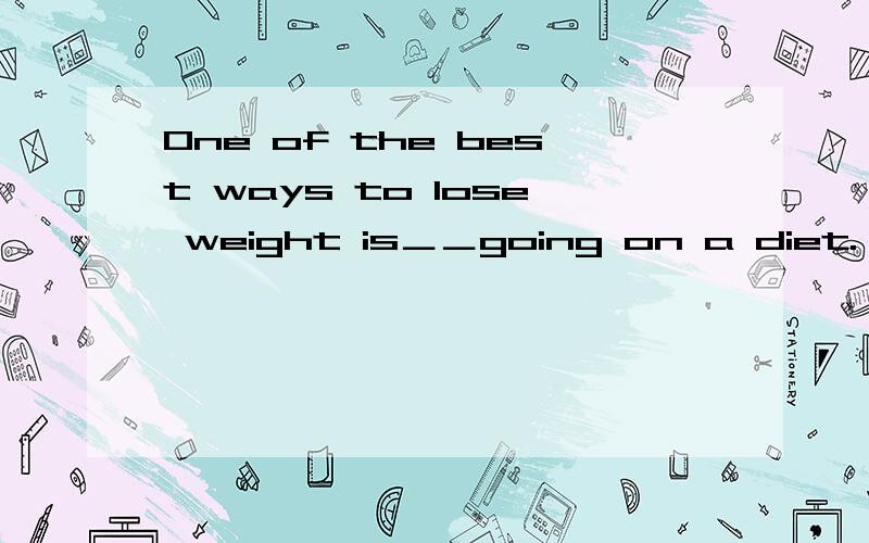 One of the best ways to lose weight is＿＿going on a diet.