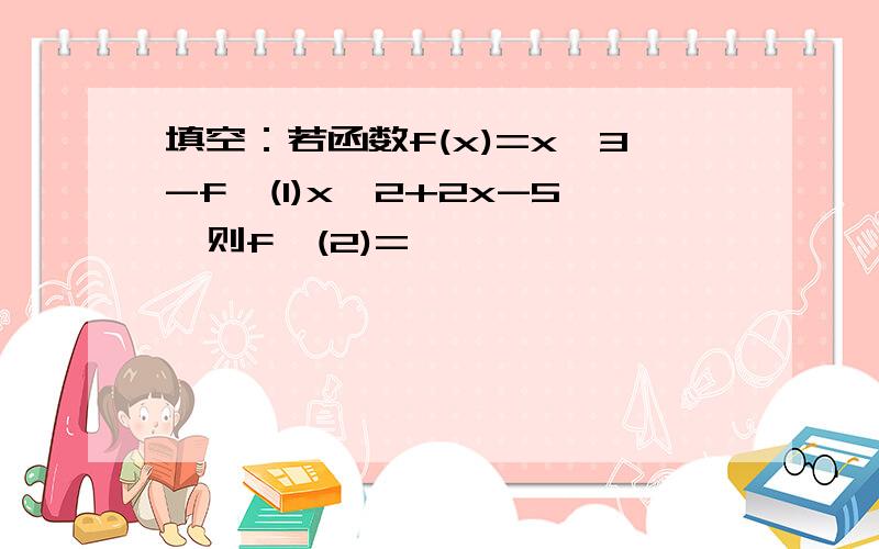 填空：若函数f(x)=x^3-f'(1)x^2+2x-5,则f'(2)=