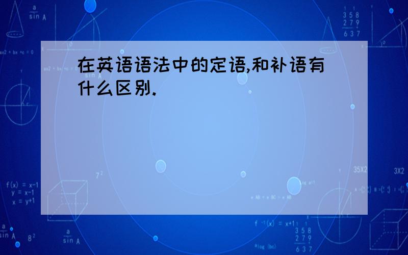 在英语语法中的定语,和补语有什么区别.