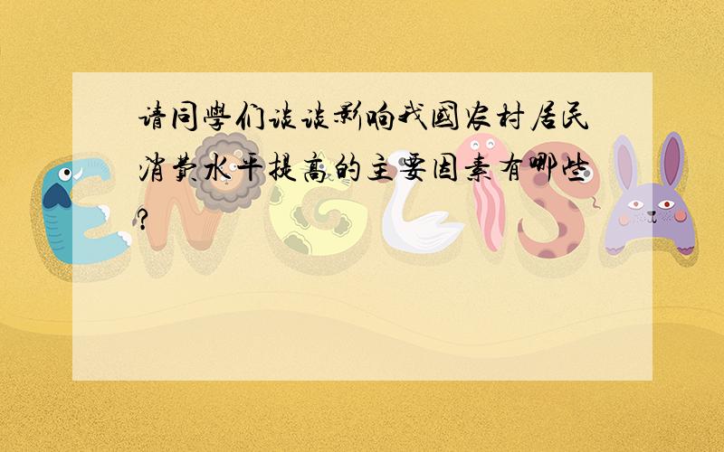 请同学们谈谈影响我国农村居民消费水平提高的主要因素有哪些?