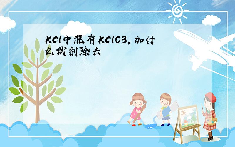 KCl中混有KClO3,加什么试剂除去