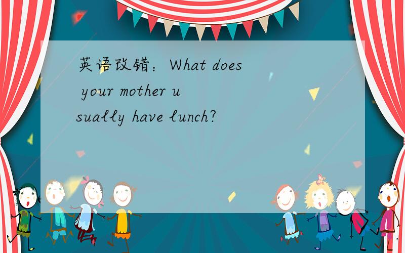 英语改错：What does your mother usually have lunch?