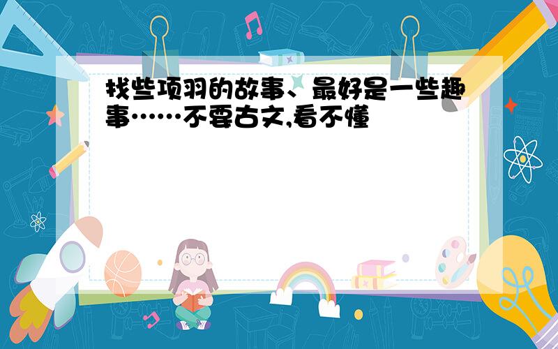 找些项羽的故事、最好是一些趣事……不要古文,看不懂