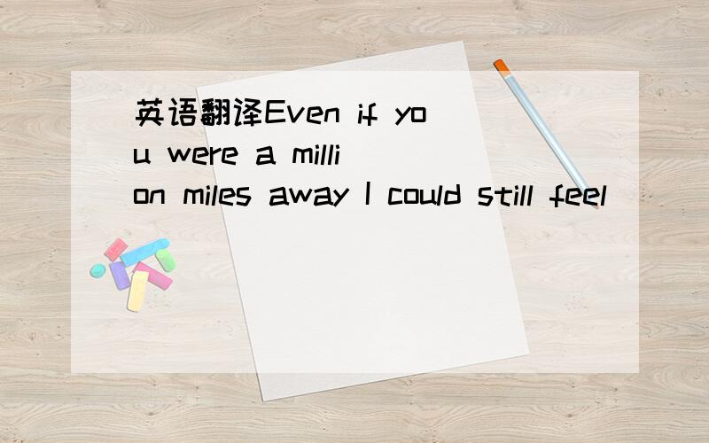 英语翻译Even if you were a million miles away I could still feel