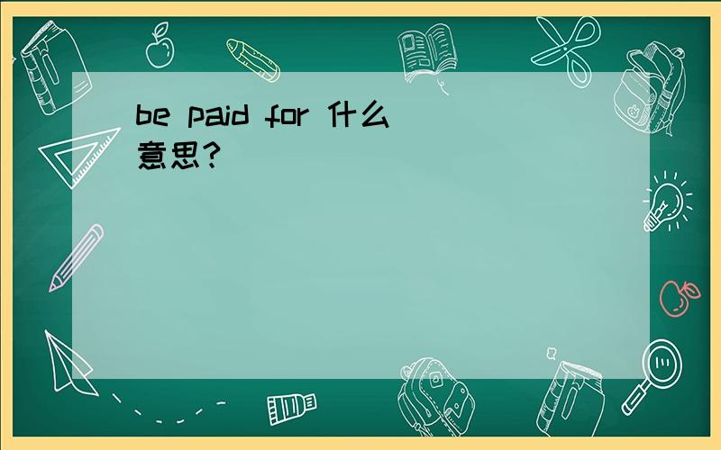 be paid for 什么意思?