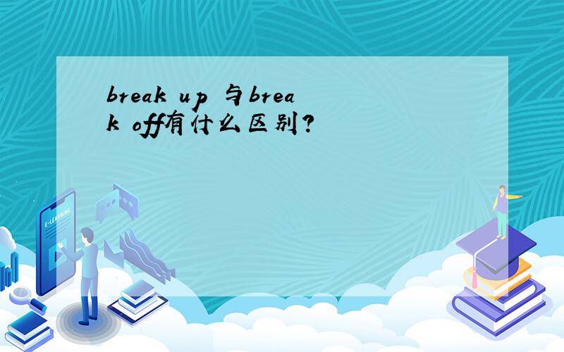 break up 与break off有什么区别?