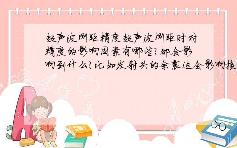 超声波测距精度超声波测距时对精度的影响因素有哪些?都会影响到什么?比如发射头的余震这会影响接收的哪些参数?接收头的极性接