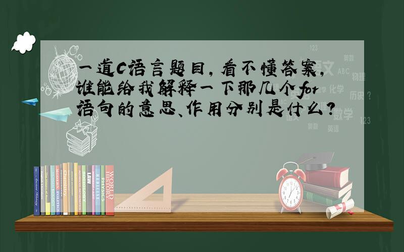 一道C语言题目,看不懂答案,谁能给我解释一下那几个for语句的意思、作用分别是什么?