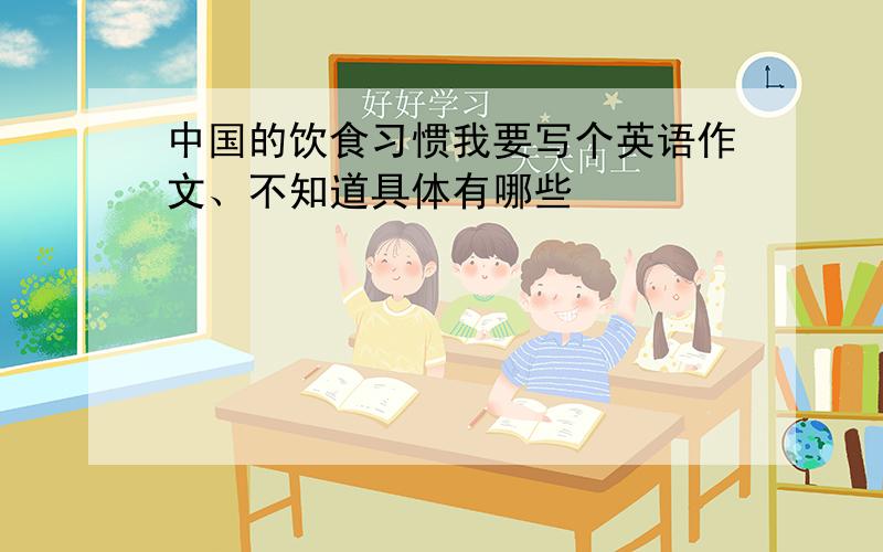 中国的饮食习惯我要写个英语作文、不知道具体有哪些