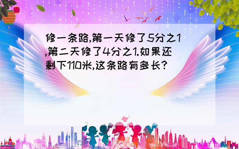 修一条路,第一天修了5分之1,第二天修了4分之1.如果还剩下110米,这条路有多长?