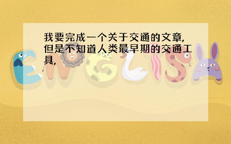 我要完成一个关于交通的文章,但是不知道人类最早期的交通工具,