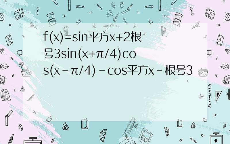 f(x)=sin平方x+2根号3sin(x+π/4)cos(x-π/4)-cos平方x-根号3