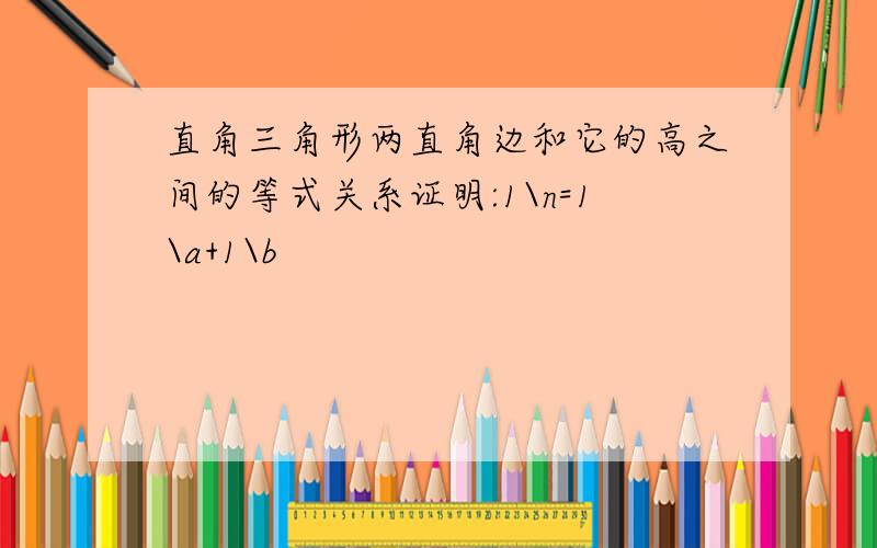 直角三角形两直角边和它的高之间的等式关系证明:1\n=1\a+1\b