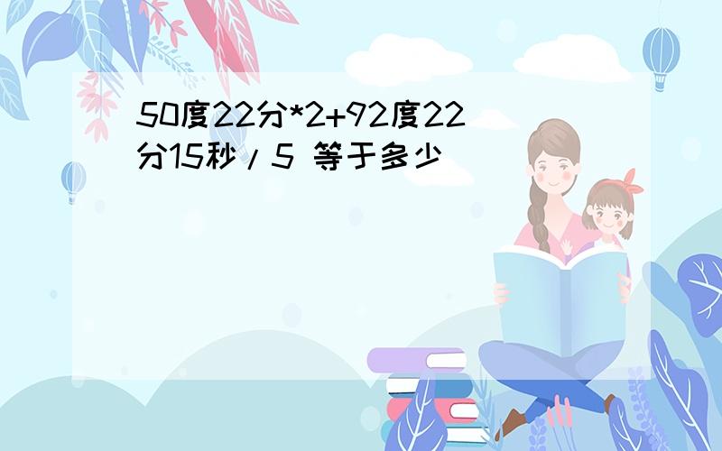 50度22分*2+92度22分15秒/5 等于多少