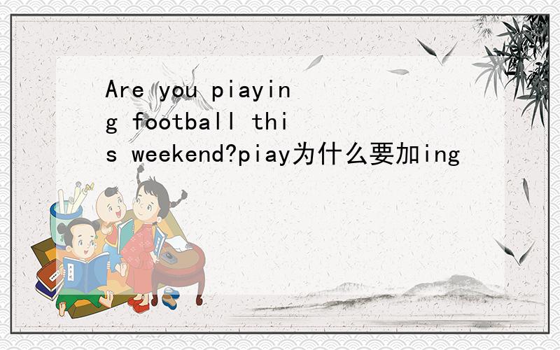 Are you piaying football this weekend?piay为什么要加ing