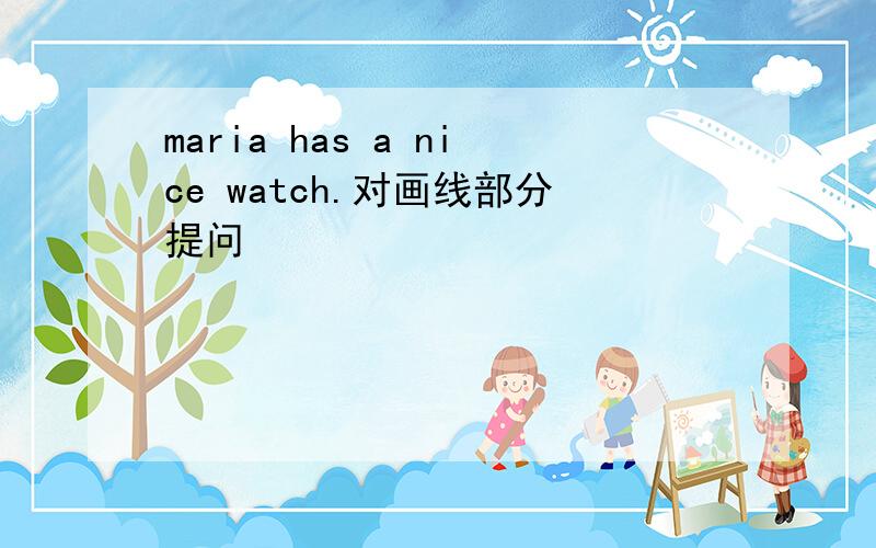 maria has a nice watch.对画线部分提问