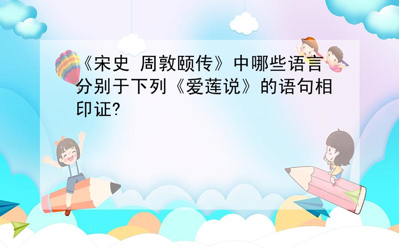 《宋史 周敦颐传》中哪些语言分别于下列《爱莲说》的语句相印证?