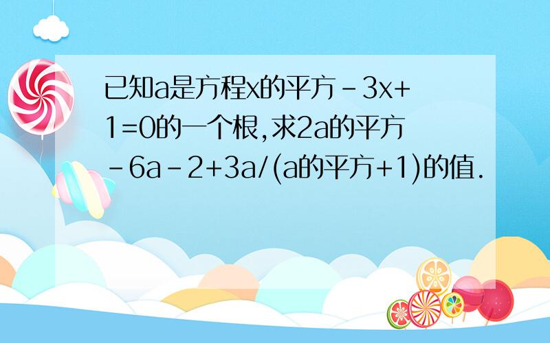 已知a是方程x的平方-3x+1=0的一个根,求2a的平方-6a-2+3a/(a的平方+1)的值.