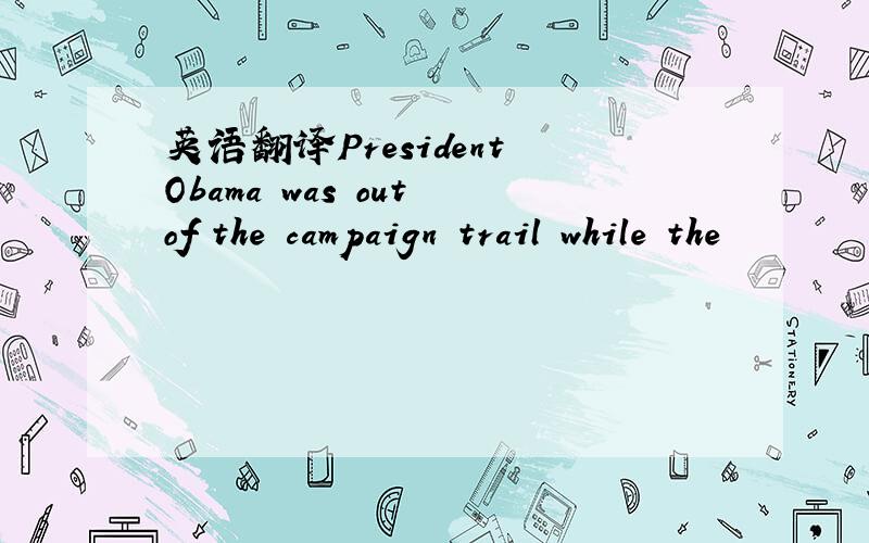 英语翻译President Obama was out of the campaign trail while the