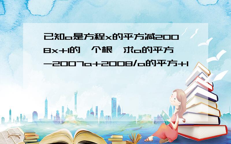 已知a是方程x的平方减2008x+1的一个根,求a的平方-2007a+2008/a的平方+1