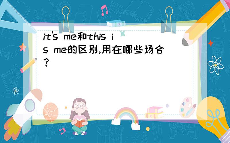 it's me和this is me的区别,用在哪些场合?