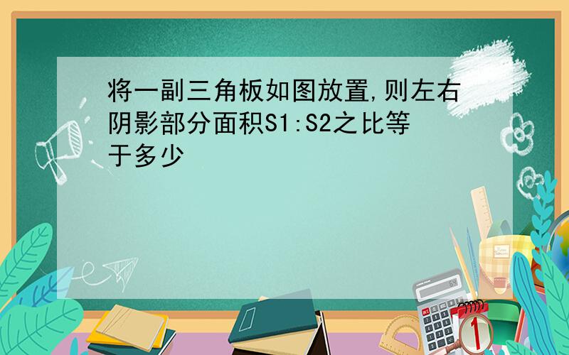 将一副三角板如图放置,则左右阴影部分面积S1:S2之比等于多少