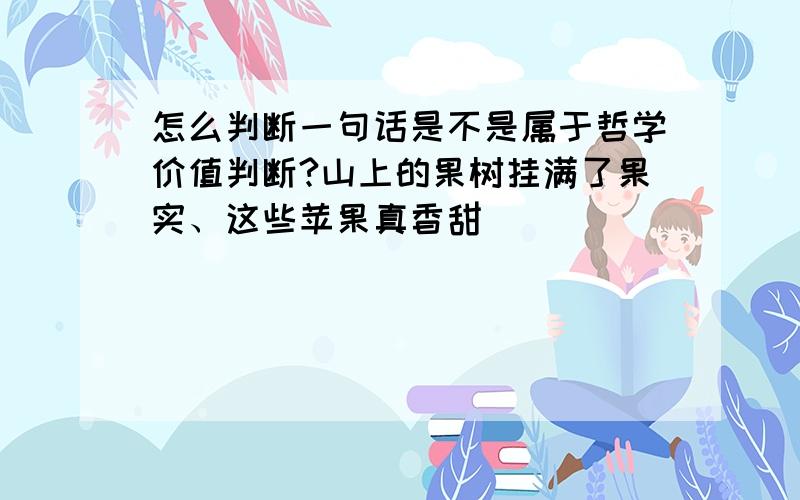 怎么判断一句话是不是属于哲学价值判断?山上的果树挂满了果实、这些苹果真香甜