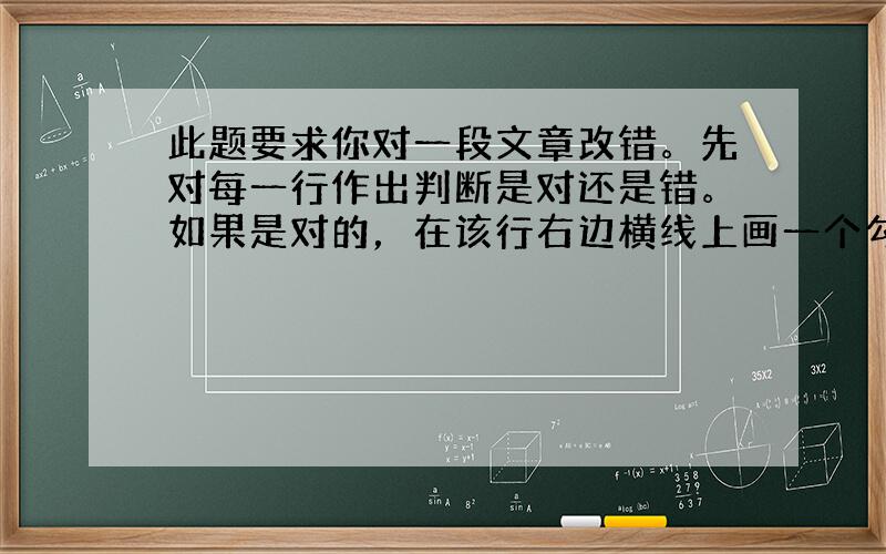 此题要求你对一段文章改错。先对每一行作出判断是对还是错。如果是对的，在该行右边横线上画一个勾(√)；如果有错误(每行不会