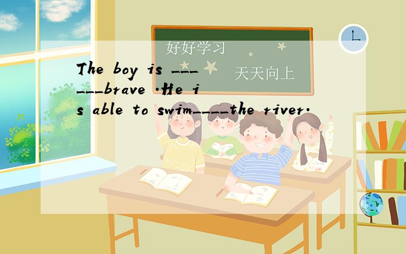 The boy is ______brave .He is able to swim____the river.